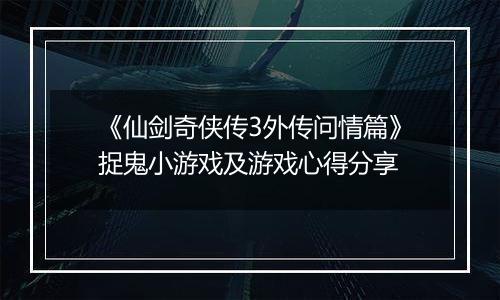 《仙剑奇侠传3外传问情篇》捉鬼小游戏及游戏心得分享