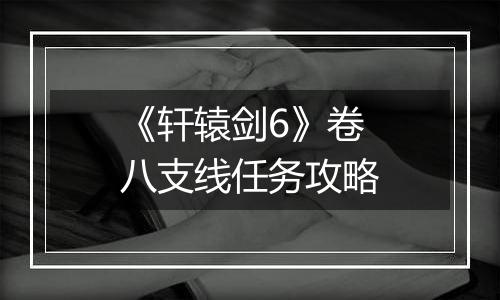 《轩辕剑6》卷八支线任务攻略