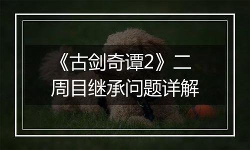《古剑奇谭2》二周目继承问题详解