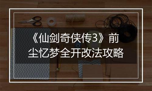 《仙剑奇侠传3》前尘忆梦全开改法攻略