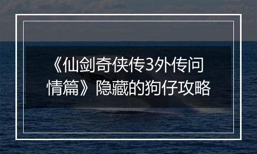 《仙剑奇侠传3外传问情篇》隐藏的狗仔攻略