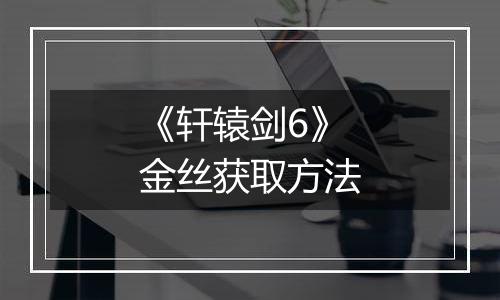 《轩辕剑6》金丝获取方法
