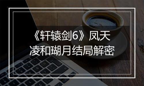 《轩辕剑6》凤天凌和瑚月结局解密