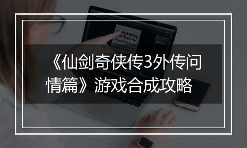 《仙剑奇侠传3外传问情篇》游戏合成攻略