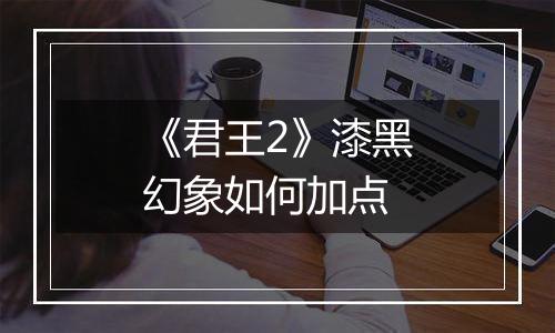 《君王2》漆黑幻象如何加点