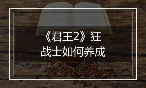 《君王2》狂战士如何养成