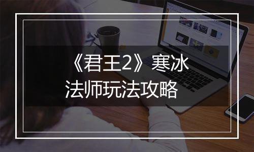 《君王2》寒冰法师玩法攻略