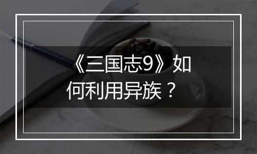 《三国志9》如何利用异族？
