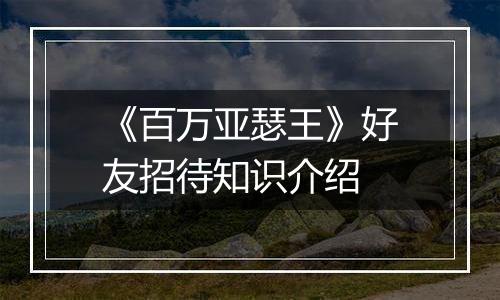 《百万亚瑟王》好友招待知识介绍