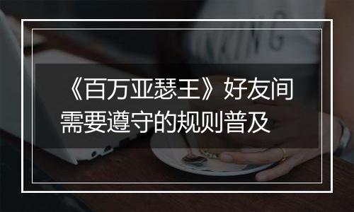 《百万亚瑟王》好友间需要遵守的规则普及