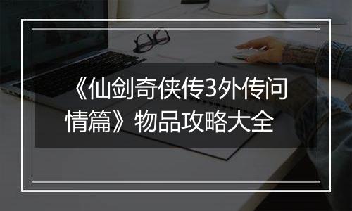《仙剑奇侠传3外传问情篇》物品攻略大全