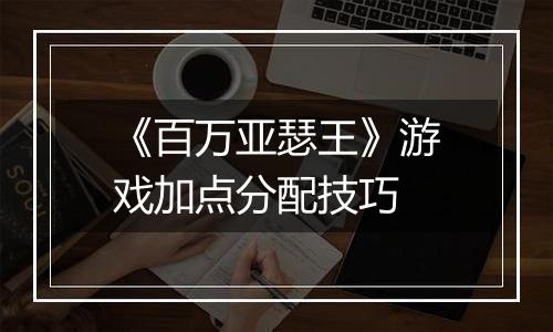《百万亚瑟王》游戏加点分配技巧