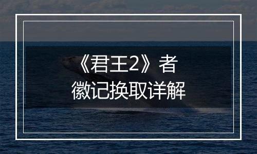 《君王2》者徽记换取详解