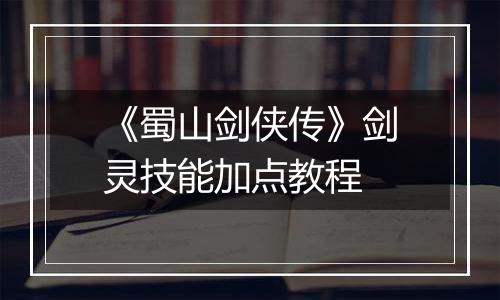 《蜀山剑侠传》剑灵技能加点教程