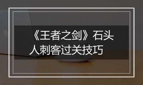 《王者之剑》石头人刺客过关技巧