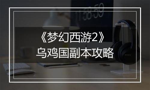 《梦幻西游2》乌鸡国副本攻略