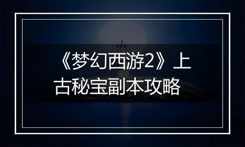 《梦幻西游2》上古秘宝副本攻略