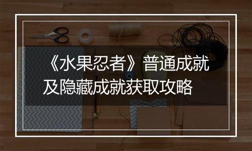 《水果忍者》普通成就及隐藏成就获取攻略