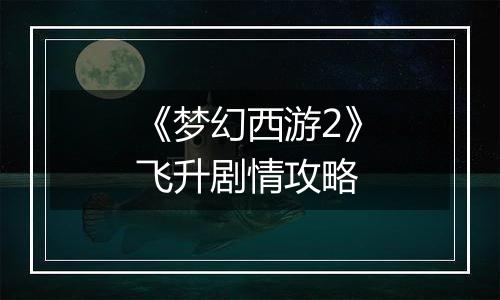 《梦幻西游2》飞升剧情攻略