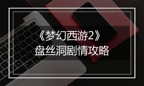《梦幻西游2》盘丝洞剧情攻略
