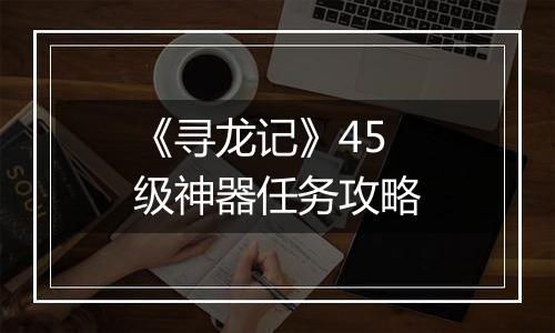 《寻龙记》45级神器任务攻略