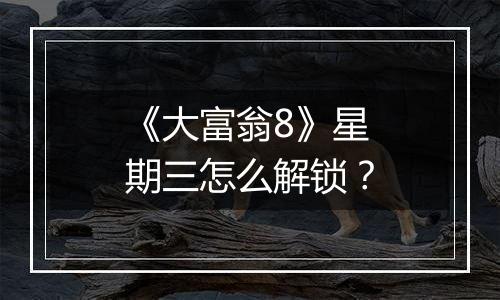 《大富翁8》星期三怎么解锁？