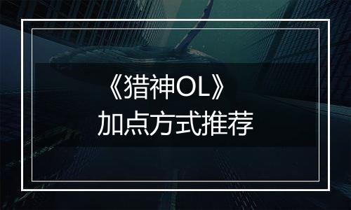 《猎神OL》加点方式推荐