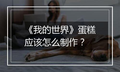 《我的世界》蛋糕应该怎么制作？