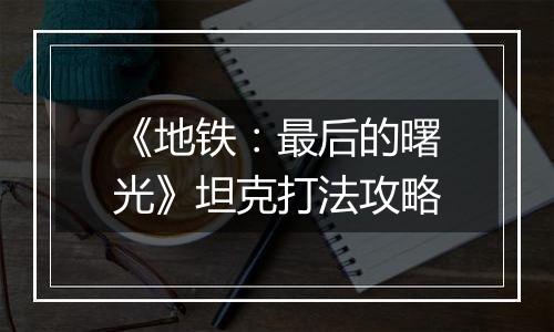 《地铁：最后的曙光》坦克打法攻略