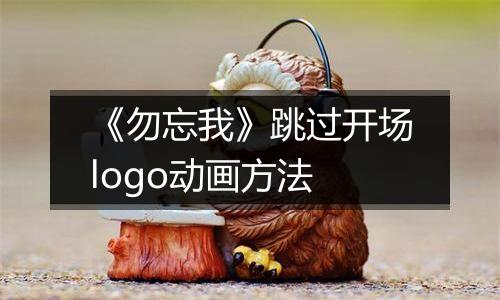 《勿忘我》跳过开场logo动画方法