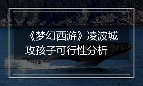 《梦幻西游》凌波城攻孩子可行性分析