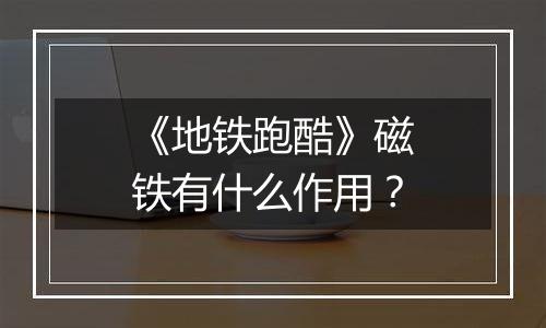 《地铁跑酷》磁铁有什么作用？