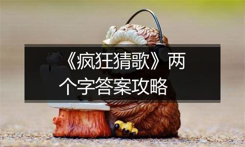 《疯狂猜歌》两个字答案攻略