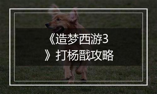 《造梦西游3》打杨戬攻略