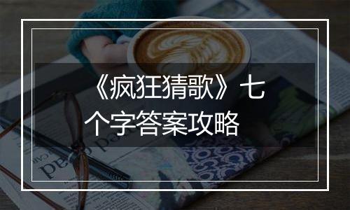 《疯狂猜歌》七个字答案攻略