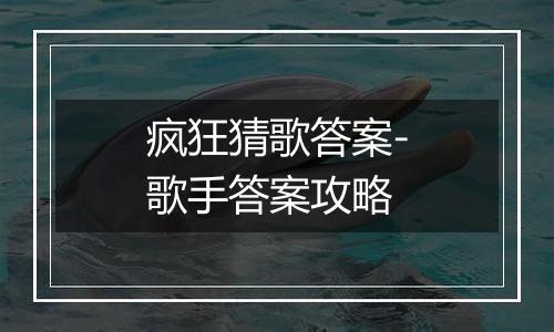 疯狂猜歌答案-歌手答案攻略