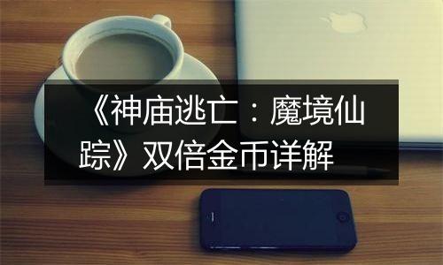 《神庙逃亡：魔境仙踪》双倍金币详解