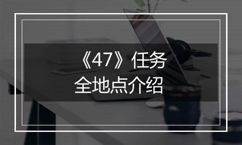 《47》任务全地点介绍