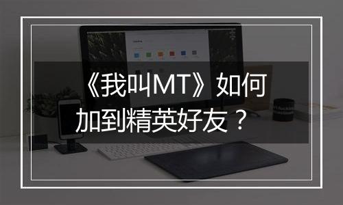 《我叫MT》如何加到精英好友？