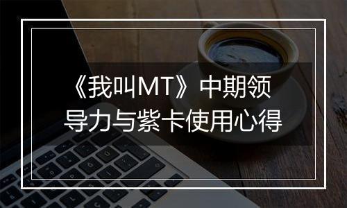 《我叫MT》中期领导力与紫卡使用心得