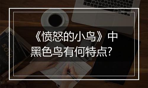 《愤怒的小鸟》中黑色鸟有何特点?