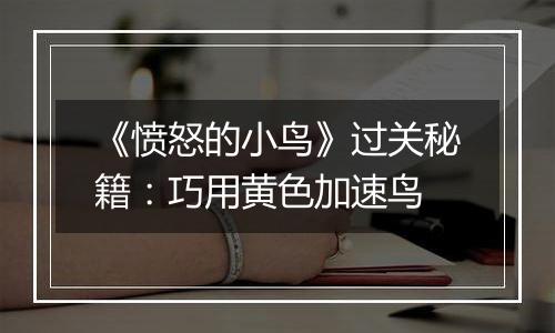 《愤怒的小鸟》过关秘籍：巧用黄色加速鸟