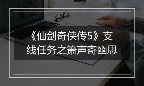 《仙剑奇侠传5》支线任务之箫声寄幽思