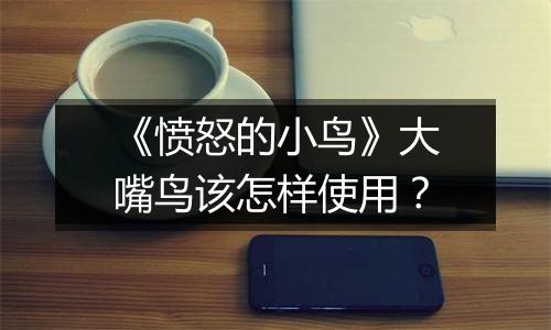 《愤怒的小鸟》大嘴鸟该怎样使用？