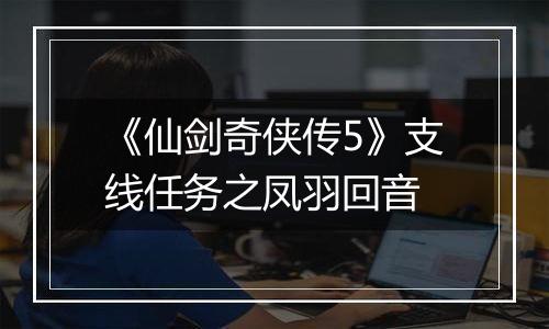 《仙剑奇侠传5》支线任务之凤羽回音