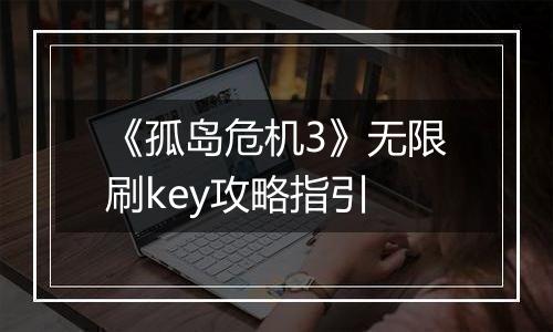 《孤岛危机3》无限刷key攻略指引