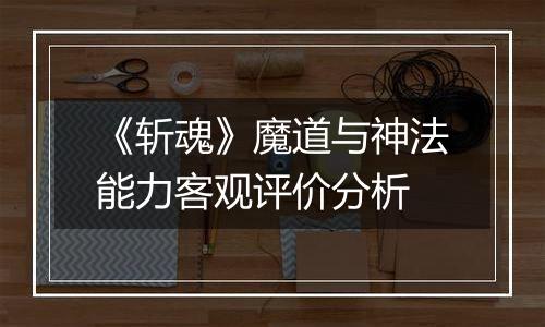 《斩魂》魔道与神法能力客观评价分析