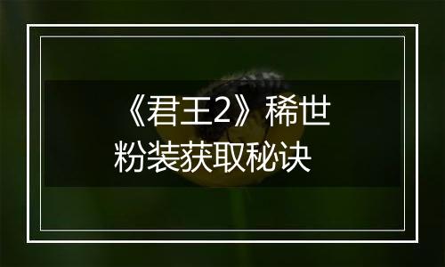 《君王2》稀世粉装获取秘诀