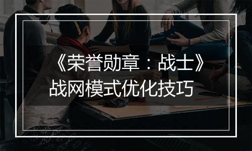 《荣誉勋章：战士》战网模式优化技巧