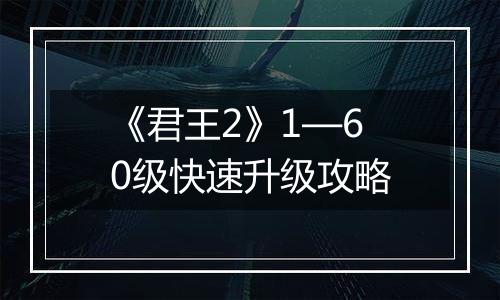《君王2》1—60级快速升级攻略